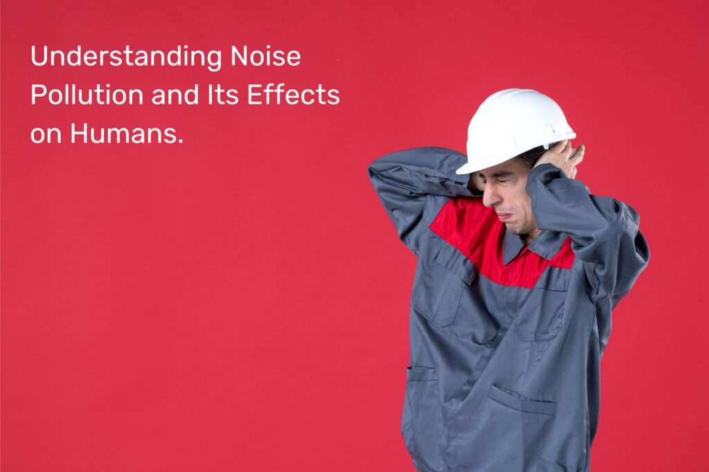 Understanding Noise Pollution and Its Effects on Humans
